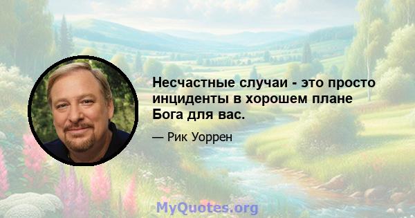 Несчастные случаи - это просто инциденты в хорошем плане Бога для вас.