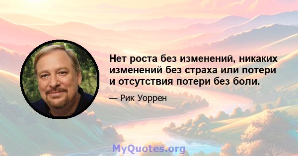 Нет роста без изменений, никаких изменений без страха или потери и отсутствия потери без боли.