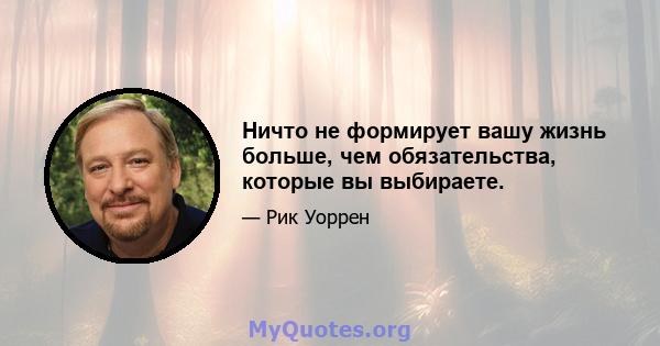 Ничто не формирует вашу жизнь больше, чем обязательства, которые вы выбираете.