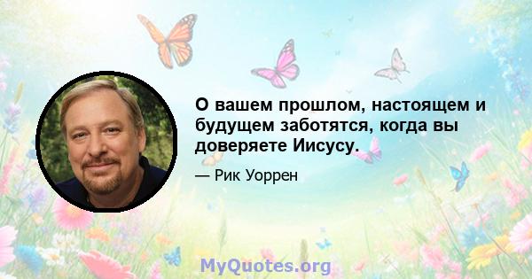 О вашем прошлом, настоящем и будущем заботятся, когда вы доверяете Иисусу.