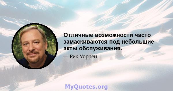 Отличные возможности часто замаскиваются под небольшие акты обслуживания.