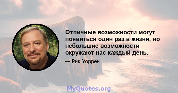 Отличные возможности могут появиться один раз в жизни, но небольшие возможности окружают нас каждый день.