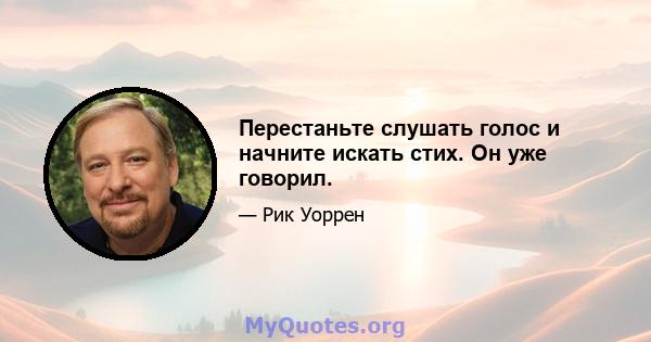 Перестаньте слушать голос и начните искать стих. Он уже говорил.