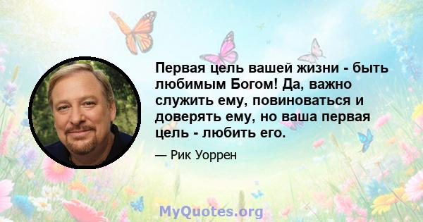 Первая цель вашей жизни - быть любимым Богом! Да, важно служить ему, повиноваться и доверять ему, но ваша первая цель - любить его.