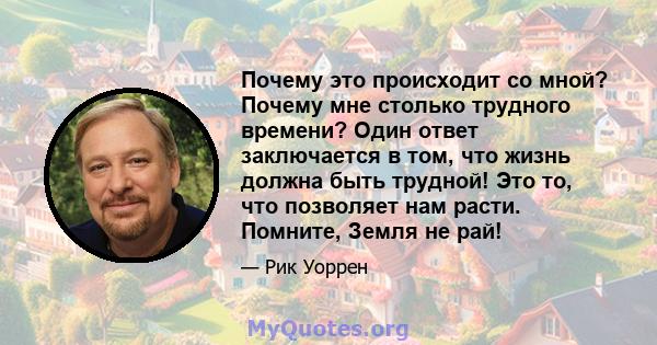 Почему это происходит со мной? Почему мне столько трудного времени? Один ответ заключается в том, что жизнь должна быть трудной! Это то, что позволяет нам расти. Помните, Земля не рай!