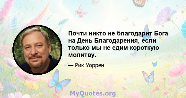 Почти никто не благодарит Бога на День Благодарения, если только мы не едим короткую молитву.