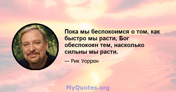 Пока мы беспокоимся о том, как быстро мы расти, Бог обеспокоен тем, насколько сильны мы расти.