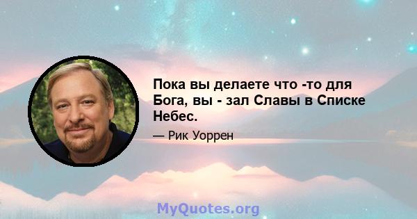 Пока вы делаете что -то для Бога, вы - зал Славы в Списке Небес.