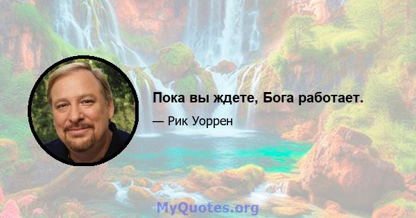 Пока вы ждете, Бога работает.