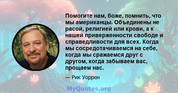 Помогите нам, боже, помнить, что мы американцы. Объединены не расой, религией или крови, а к нашей приверженности свободе и справедливости для всех. Когда мы сосредотачиваемся на себе, когда мы сражаемся друг с другом,