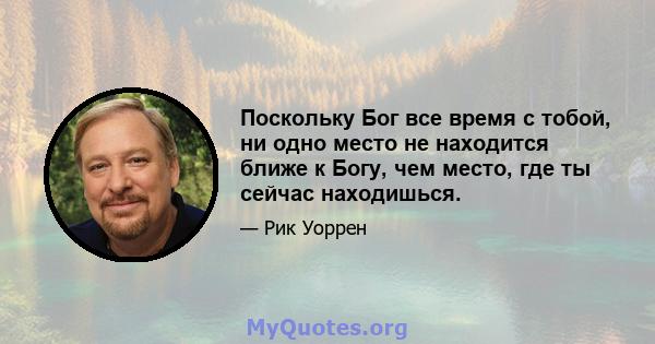 Поскольку Бог все время с тобой, ни одно место не находится ближе к Богу, чем место, где ты сейчас находишься.