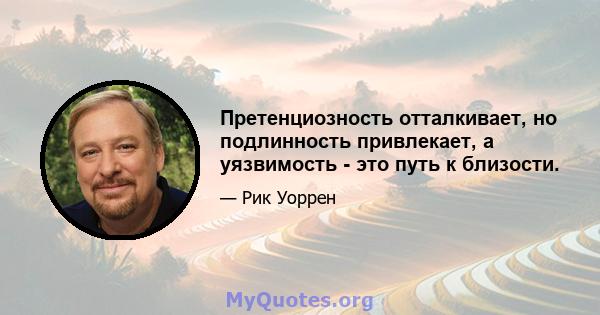 Претенциозность отталкивает, но подлинность привлекает, а уязвимость - это путь к близости.