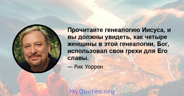 Прочитайте генеалогию Иисуса, и вы должны увидеть, как четыре женщины в этой генеалогии, Бог, использовал свои грехи для Его славы.