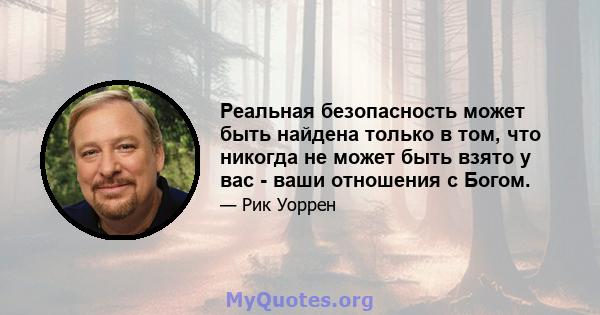 Реальная безопасность может быть найдена только в том, что никогда не может быть взято у вас - ваши отношения с Богом.