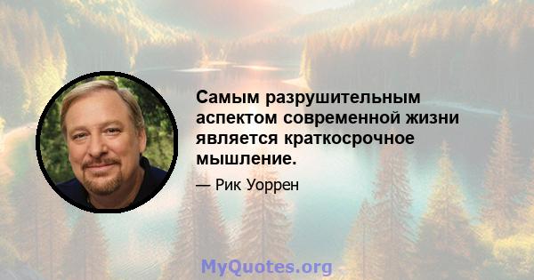 Самым разрушительным аспектом современной жизни является краткосрочное мышление.