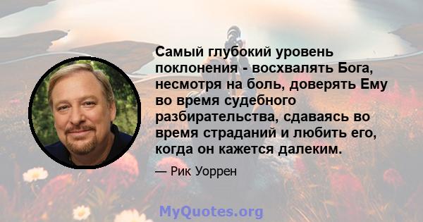 Самый глубокий уровень поклонения - восхвалять Бога, несмотря на боль, доверять Ему во время судебного разбирательства, сдаваясь во время страданий и любить его, когда он кажется далеким.