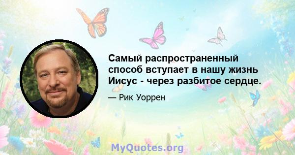 Самый распространенный способ вступает в нашу жизнь Иисус - через разбитое сердце.