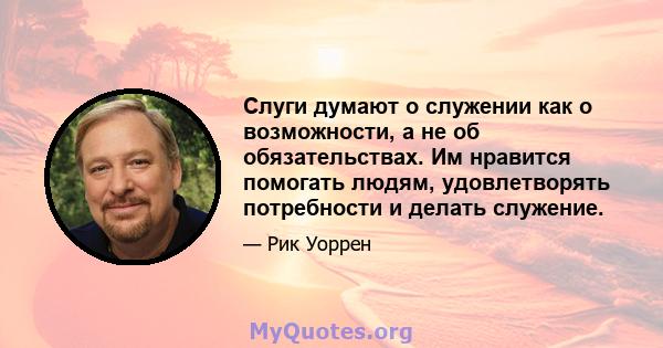 Слуги думают о служении как о возможности, а не об обязательствах. Им нравится помогать людям, удовлетворять потребности и делать служение.