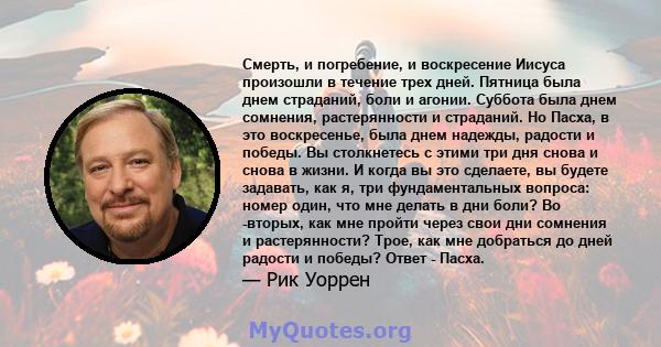 Смерть, и погребение, и воскресение Иисуса произошли в течение трех дней. Пятница была днем ​​страданий, боли и агонии. Суббота была днем ​​сомнения, растерянности и страданий. Но Пасха, в это воскресенье, была днем