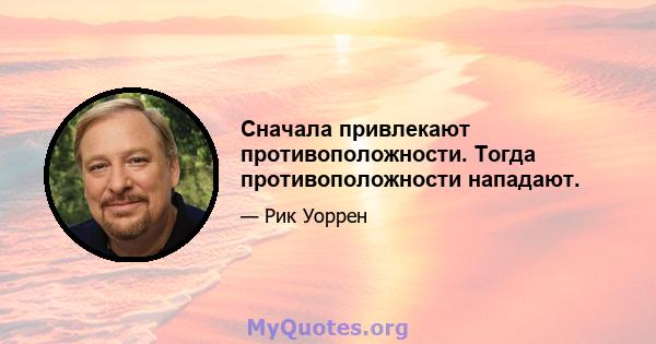 Сначала привлекают противоположности. Тогда противоположности нападают.