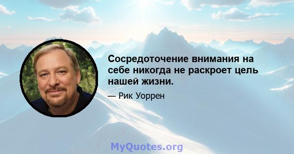 Сосредоточение внимания на себе никогда не раскроет цель нашей жизни.