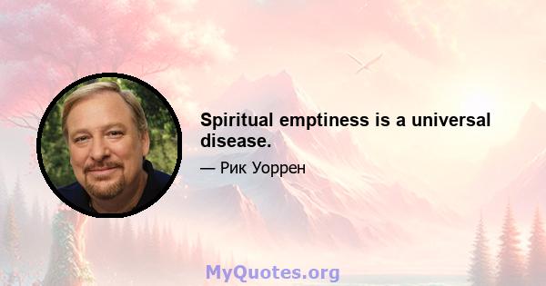 Spiritual emptiness is a universal disease.