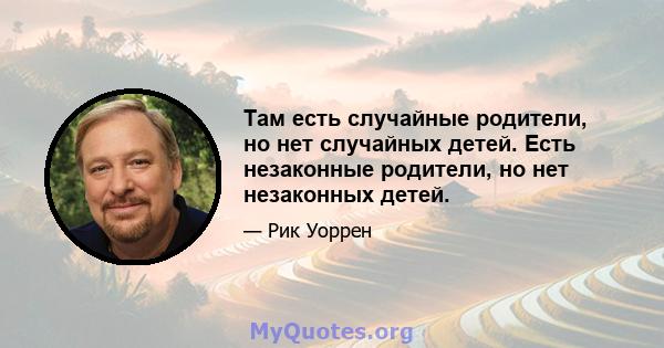 Там есть случайные родители, но нет случайных детей. Есть незаконные родители, но нет незаконных детей.