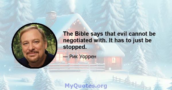 The Bible says that evil cannot be negotiated with. It has to just be stopped.