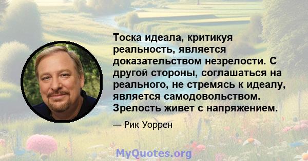 Тоска идеала, критикуя реальность, является доказательством незрелости. С другой стороны, соглашаться на реального, не стремясь к идеалу, является самодовольством. Зрелость живет с напряжением.