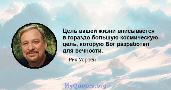 Цель вашей жизни вписывается в гораздо большую космическую цель, которую Бог разработал для вечности.