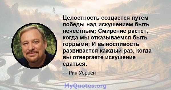 Целостность создается путем победы над искушением быть нечестным; Смирение растет, когда мы отказываемся быть гордыми; И выносливость развивается каждый раз, когда вы отвергаете искушение сдаться.