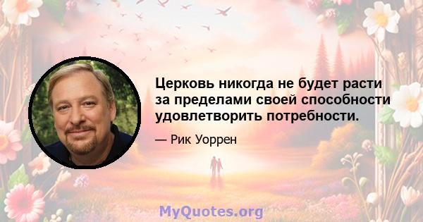 Церковь никогда не будет расти за пределами своей способности удовлетворить потребности.