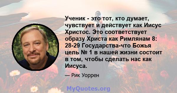 Ученик - это тот, кто думает, чувствует и действует как Иисус Христос. Это соответствует образу Христа как Римлянам 8: 28-29 Государства-что Божья цель № 1 в нашей жизни состоит в том, чтобы сделать нас как Иисуса.