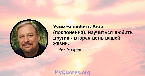 Учимся любить Бога (поклонения), научиться любить других - вторая цель вашей жизни.