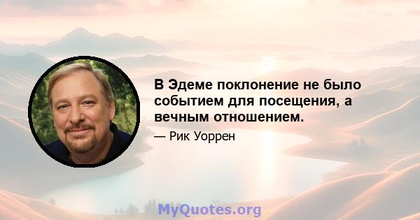 В Эдеме поклонение не было событием для посещения, а вечным отношением.