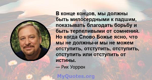 В конце концов, мы должны быть милосердными к падшим, показывать благодать борьбу и быть терпеливыми от сомнений. Но когда Слово Божье ясно, что мы не должны-и мы не можем отступить, отступить, отступить, отступить или