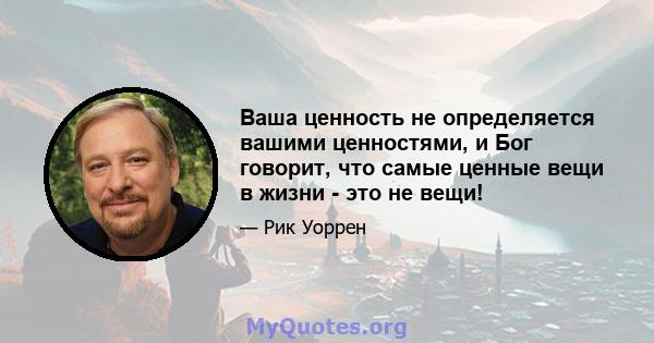 Ваша ценность не определяется вашими ценностями, и Бог говорит, что самые ценные вещи в жизни - это не вещи!