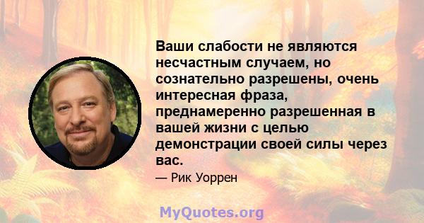 Ваши слабости не являются несчастным случаем, но сознательно разрешены, очень интересная фраза, преднамеренно разрешенная в вашей жизни с целью демонстрации своей силы через вас.