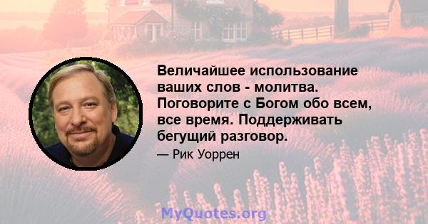 Величайшее использование ваших слов - молитва. Поговорите с Богом обо всем, все время. Поддерживать бегущий разговор.