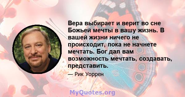 Вера выбирает и верит во сне Божьей мечты в вашу жизнь. В вашей жизни ничего не происходит, пока не начнете мечтать. Бог дал вам возможность мечтать, создавать, представить.