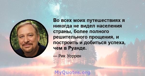 Во всех моих путешествиях я никогда не видел населения страны, более полного решительного прощения, и построить и добиться успеха, чем в Руанде.