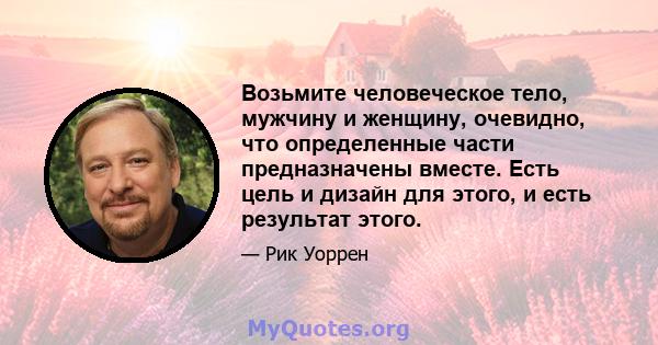 Возьмите человеческое тело, мужчину и женщину, очевидно, что определенные части предназначены вместе. Есть цель и дизайн для этого, и есть результат этого.