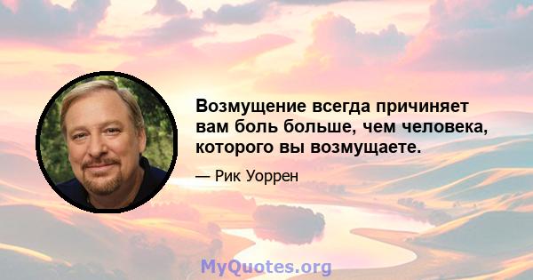 Возмущение всегда причиняет вам боль больше, чем человека, которого вы возмущаете.