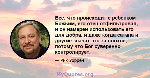 Все, что происходит с ребенком Божьим, его отец отфильтровал, и он намерен использовать его для добра, и даже когда сатана и другие значат это за плохое, потому что Бог суверенно контролирует.