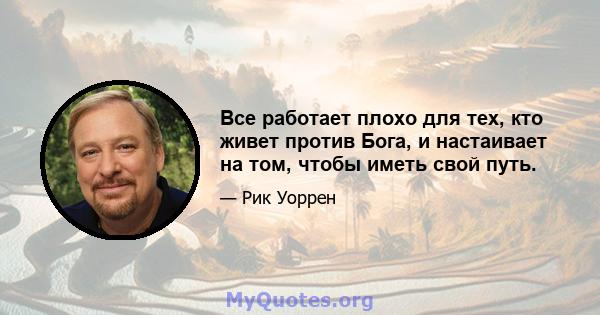 Все работает плохо для тех, кто живет против Бога, и настаивает на том, чтобы иметь свой путь.