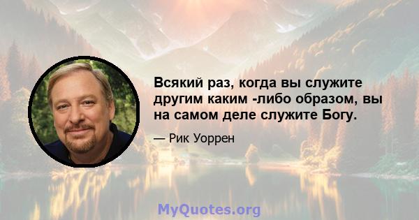 Всякий раз, когда вы служите другим каким -либо образом, вы на самом деле служите Богу.