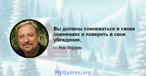 Вы должны сомневаться в своих сомнениях и поверить в свои убеждения.