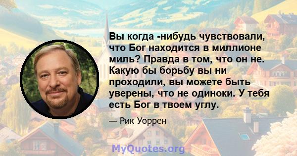 Вы когда -нибудь чувствовали, что Бог находится в миллионе миль? Правда в том, что он не. Какую бы борьбу вы ни проходили, вы можете быть уверены, что не одиноки. У тебя есть Бог в твоем углу.