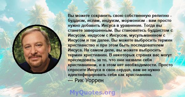 Вы можете сохранить свою собственную религию - буддизм, ислам, индуизм, мормонизм - вам просто нужно добавить Иисуса в уравнение. Тогда вы станете завершенным. Вы становитесь буддистом с Иисусом, индусом с Иисусом,