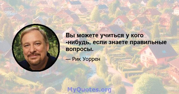 Вы можете учиться у кого -нибудь, если знаете правильные вопросы.